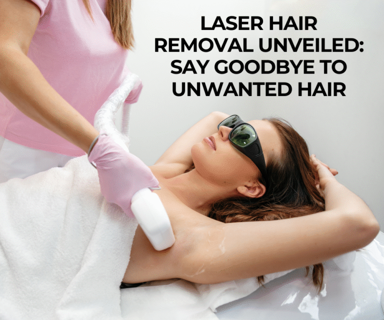 Laser Hair Removal Unveiled: Say Goodbye to Unwanted Hair