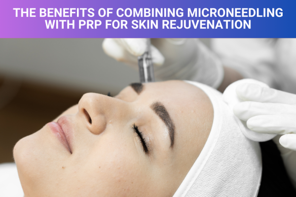 The Benefits of Combining Microneedling with PRP for Skin Rejuvenation The Benefits of Combining Microneedling with PRP for Skin Rejuvenation